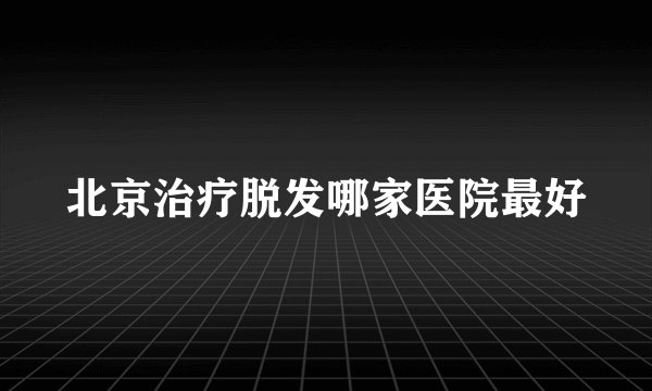 北京治疗脱发哪家医院最好