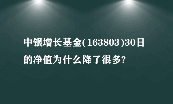 中银增长基金(163803)30日的净值为什么降了很多?