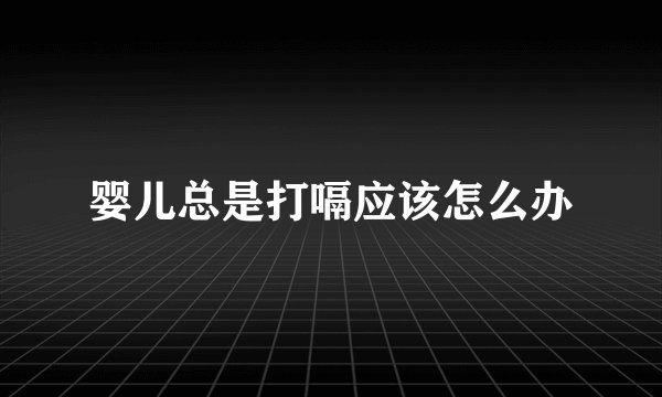 婴儿总是打嗝应该怎么办