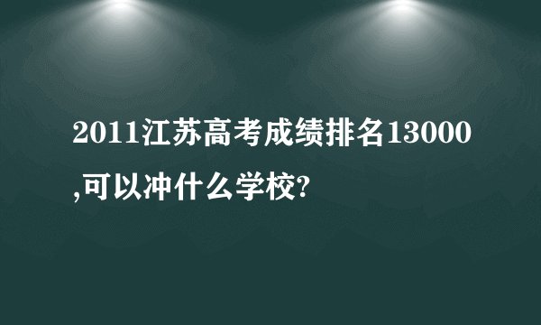 2011江苏高考成绩排名13000,可以冲什么学校?