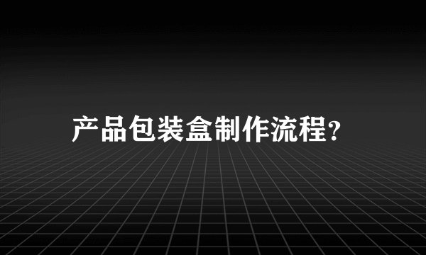 产品包装盒制作流程？