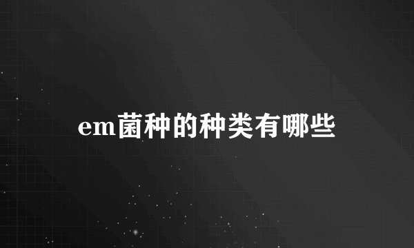 em菌种的种类有哪些