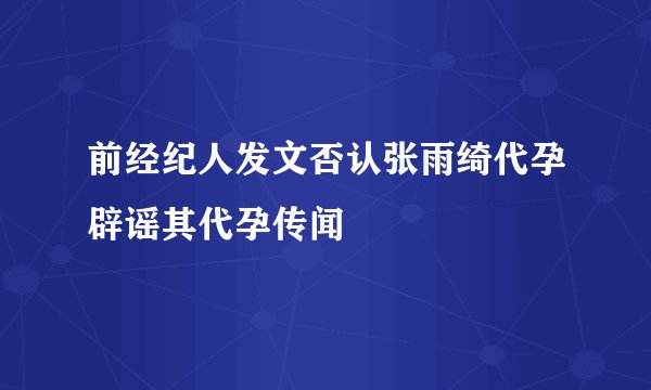 前经纪人发文否认张雨绮代孕辟谣其代孕传闻