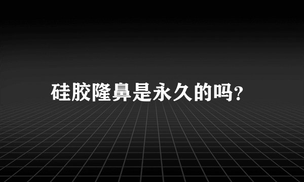 硅胶隆鼻是永久的吗？