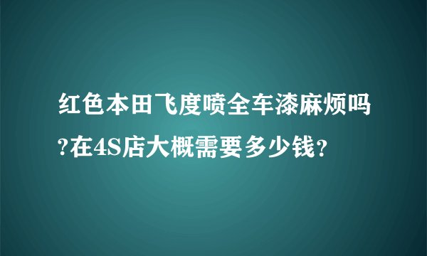 红色本田飞度喷全车漆麻烦吗?在4S店大概需要多少钱？