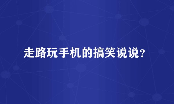 走路玩手机的搞笑说说？
