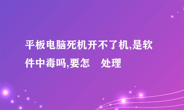 平板电脑死机开不了机,是软件中毒吗,要怎麼处理
