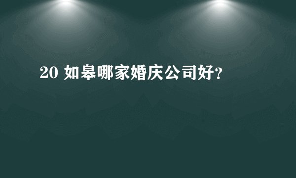 20 如皋哪家婚庆公司好？