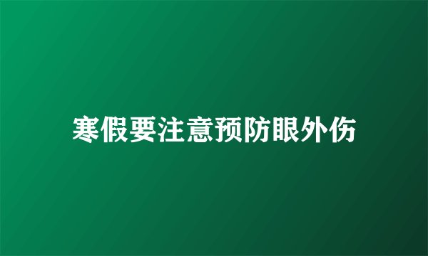 寒假要注意预防眼外伤