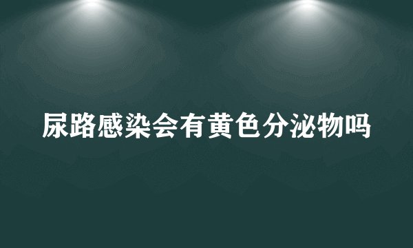 尿路感染会有黄色分泌物吗