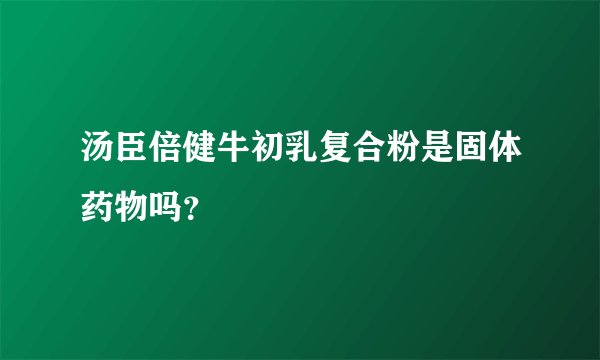 汤臣倍健牛初乳复合粉是固体药物吗？
