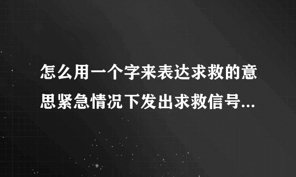 怎么用一个字来表达求救的意思紧急情况下发出求救信号求援的方式有几种