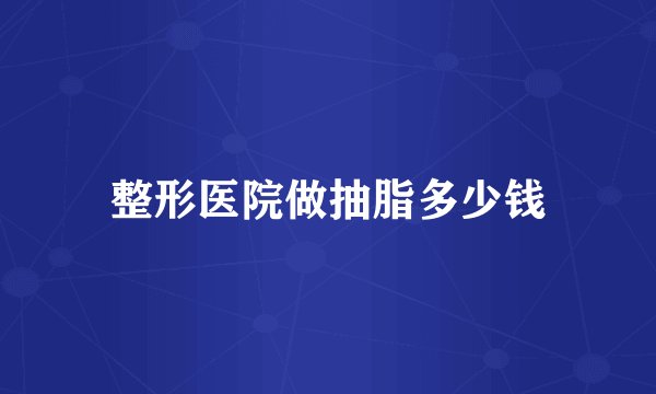 整形医院做抽脂多少钱