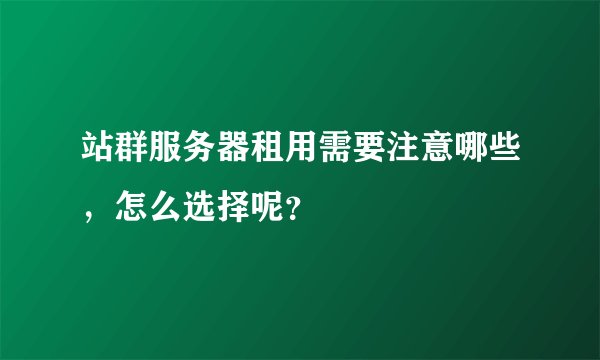 站群服务器租用需要注意哪些，怎么选择呢？