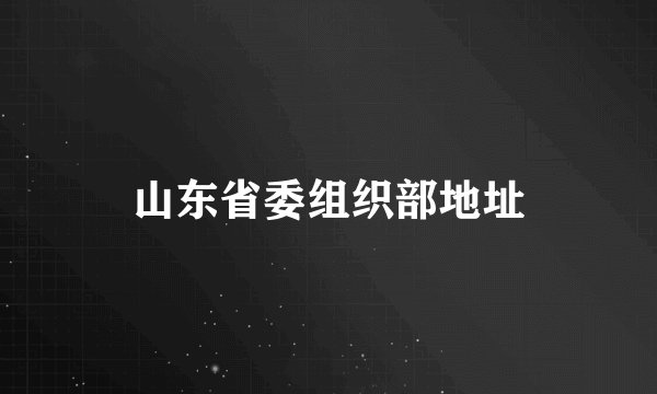 山东省委组织部地址
