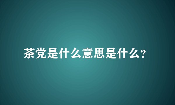 茶党是什么意思是什么？