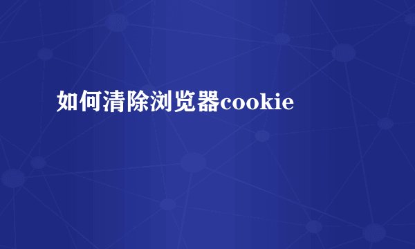 如何清除浏览器cookie