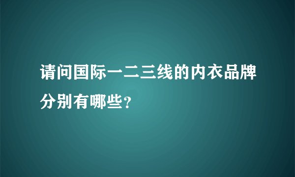 请问国际一二三线的内衣品牌分别有哪些？