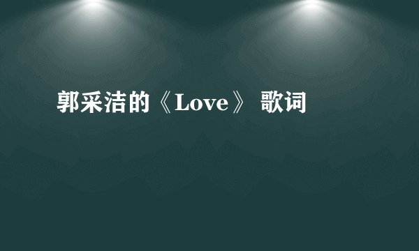 郭采洁的《Love》 歌词