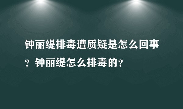 钟丽缇排毒遭质疑是怎么回事?钟丽缇怎么排毒的?