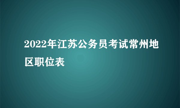 2022年江苏公务员考试常州地区职位表