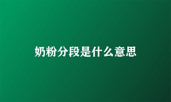 奶粉分段是什么意思