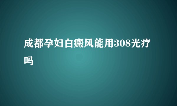 成都孕妇白癜风能用308光疗吗