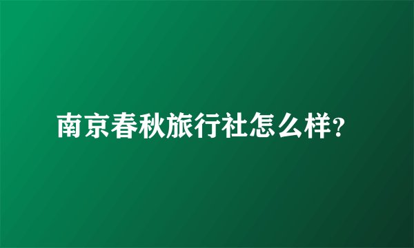 南京春秋旅行社怎么样？