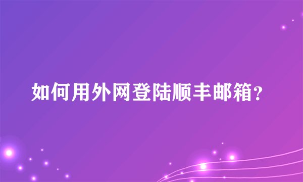 如何用外网登陆顺丰邮箱？