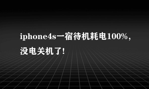 iphone4s一宿待机耗电100%,没电关机了!