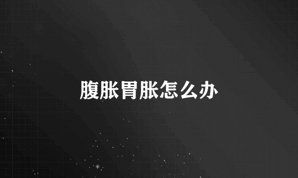 腹胀胃胀怎么办