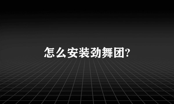 怎么安装劲舞团?