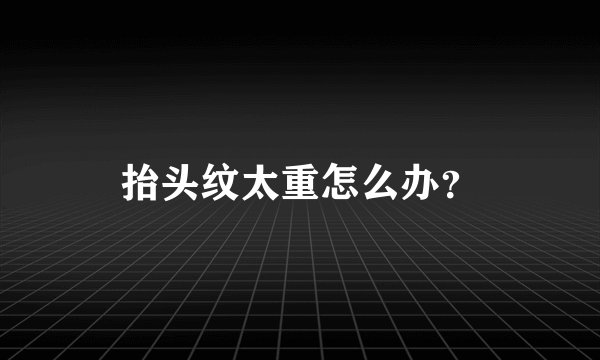 抬头纹太重怎么办？