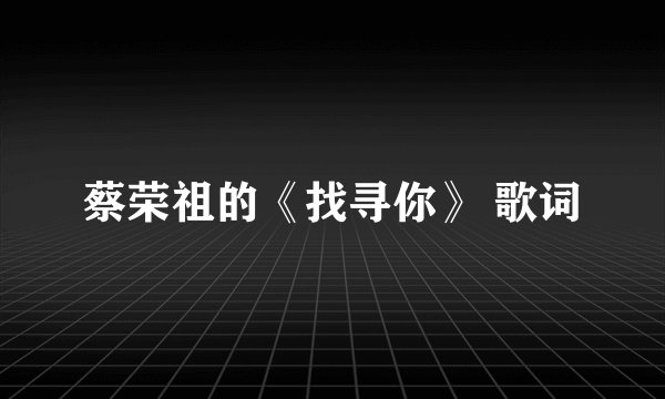 蔡荣祖的《找寻你》 歌词
