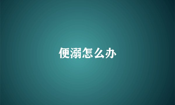 便溺怎么办