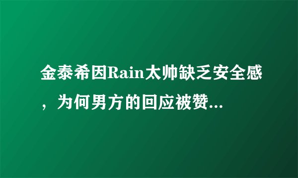 金泰希因Rain太帅缺乏安全感，为何男方的回应被赞“太暖”？