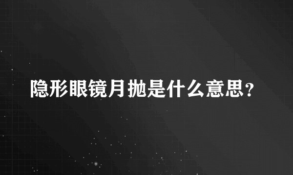 隐形眼镜月抛是什么意思？