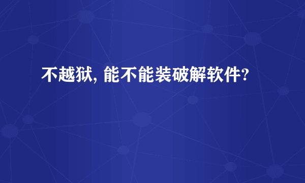 不越狱, 能不能装破解软件?