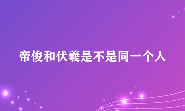 帝俊和伏羲是不是同一个人