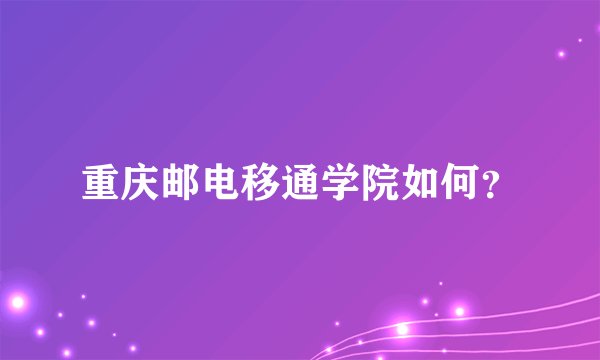 重庆邮电移通学院如何?