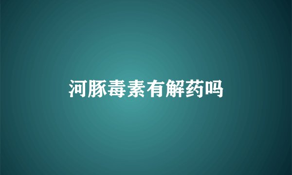 河豚毒素有解药吗