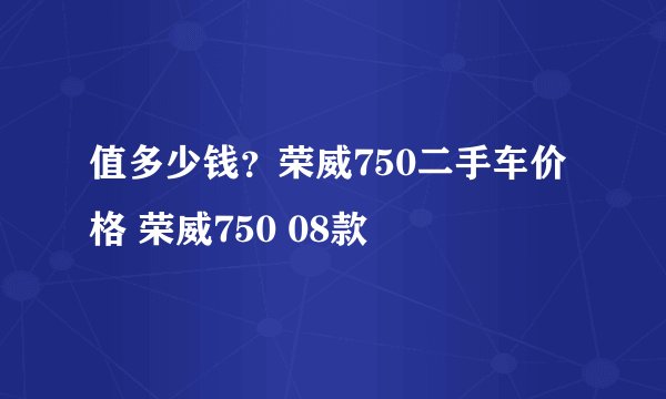 值多少钱？荣威750二手车价格 荣威750 08款