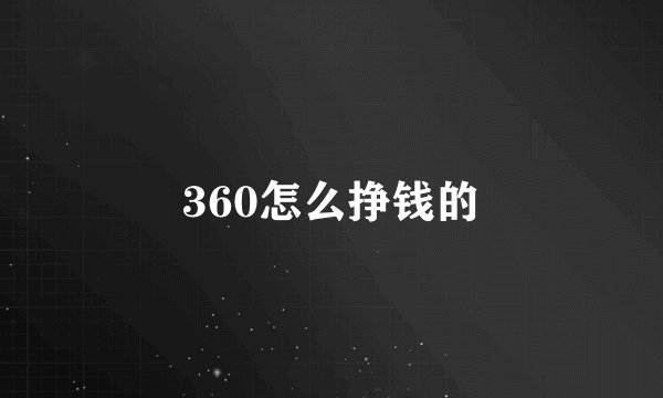 360怎么挣钱的