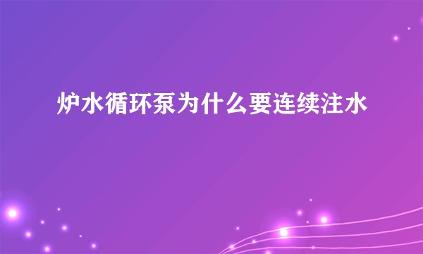 炉水循环泵为什么要连续注水