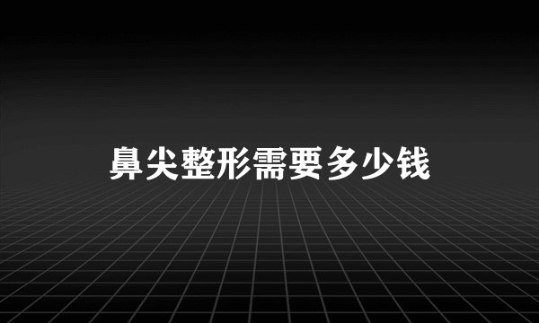 鼻尖整形需要多少钱