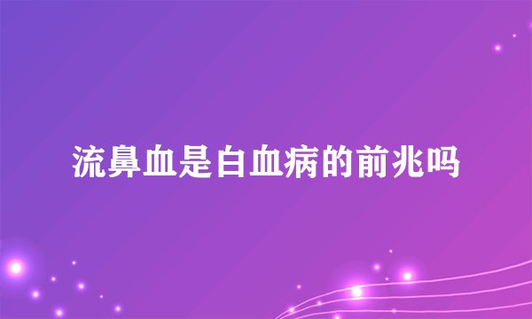 流鼻血是白血病的前兆吗