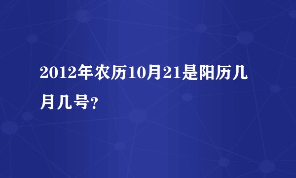 2012年农历10月21是阳历几月几号？
