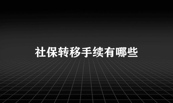 社保转移手续有哪些