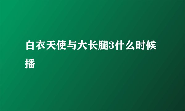 白衣天使与大长腿3什么时候播
