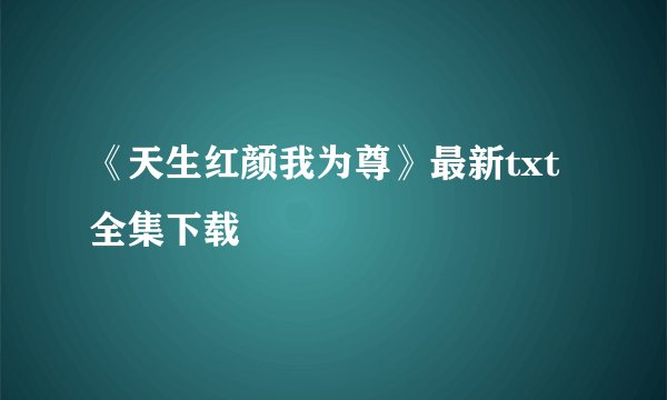 《天生红颜我为尊》最新txt全集下载